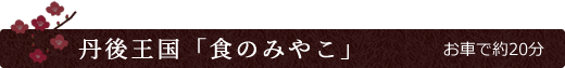 丹後王国「食のみやこ」 お車で約20分